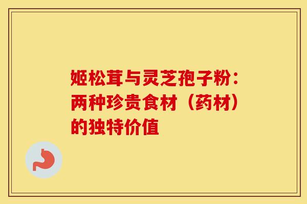 姬松茸与灵芝孢子粉：两种珍贵食材（药材）的独特价值