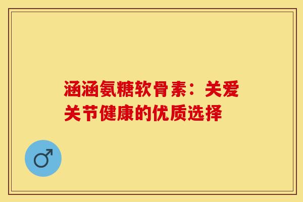 涵涵氨糖软骨素：关爱关节健康的优质选择