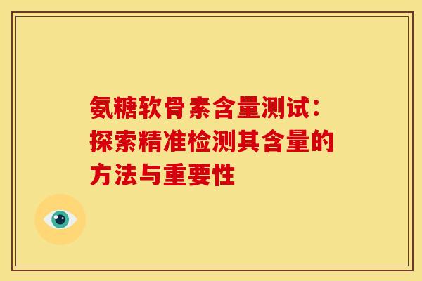氨糖软骨素含量测试:探索精准检测其含量的方法与重要性 氨糖软骨素含量测试:探索精准检测其含量的方法与重要性