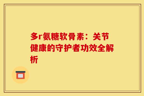 多r氨糖软骨素：关节健康的守护者功效全解析