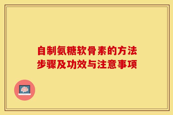 自制氨糖软骨素的方法步骤及功效与注意事项