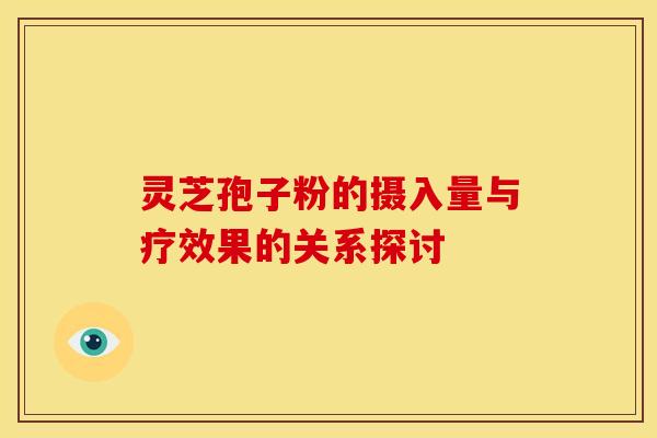 灵芝孢子粉的摄入量与疗效果的关系探讨