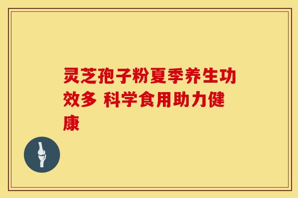 灵芝孢子粉夏季养生功效多 科学食用助力健康