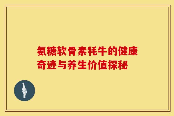 氨糖软骨素牦牛的健康奇迹与养生价值探秘 氨糖软骨素牦牛的健康奇迹与养生价值探秘