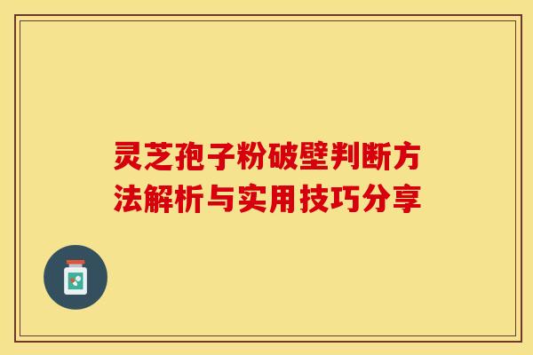 灵芝孢子粉破壁判断方法解析与实用技巧分享