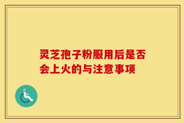 灵芝孢子粉服用后是否会上火的与注意事项