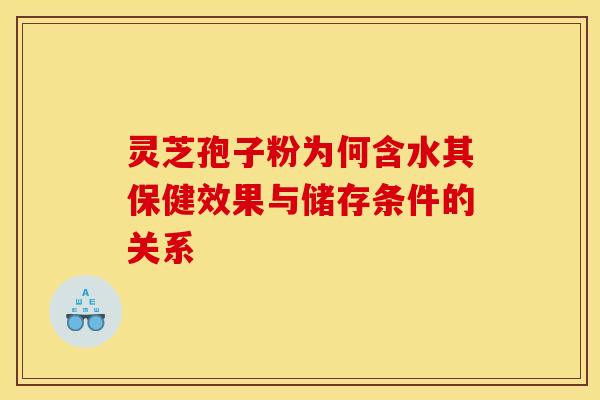 灵芝孢子粉为何含水其保健效果与储存条件的关系