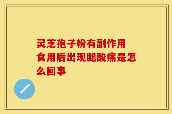灵芝孢子粉有副作用 食用后出现腿酸痛是怎么回事