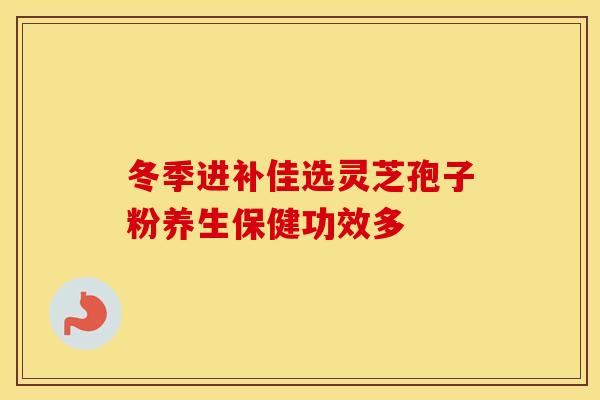 冬季进补佳选灵芝孢子粉养生保健功效多