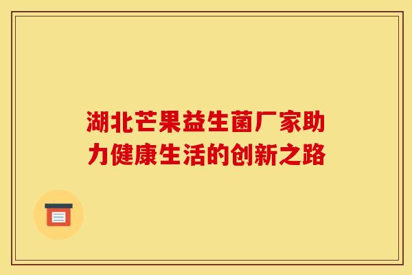 湖北芒果益生菌厂家助力健康生活的创新之路
