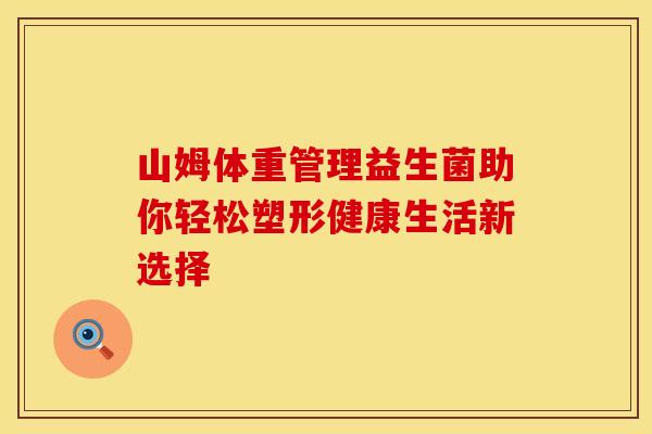 山姆体重管理益生菌助你轻松塑形健康生活新选择
