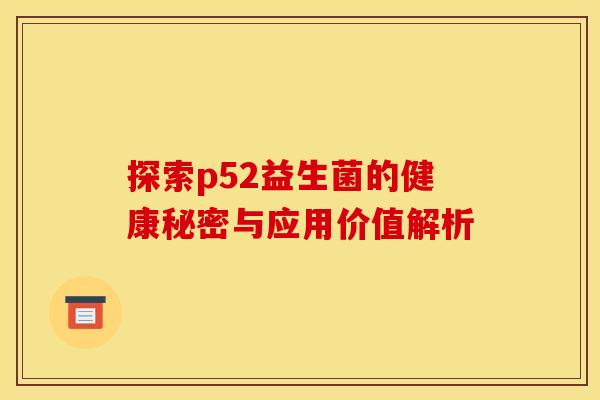 探索p52益生菌的健康秘密与应用价值解析