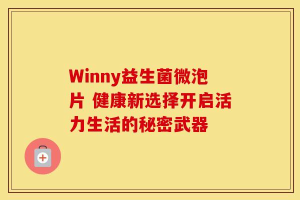 Winny益生菌微泡片 健康新选择开启活力生活的秘密武器