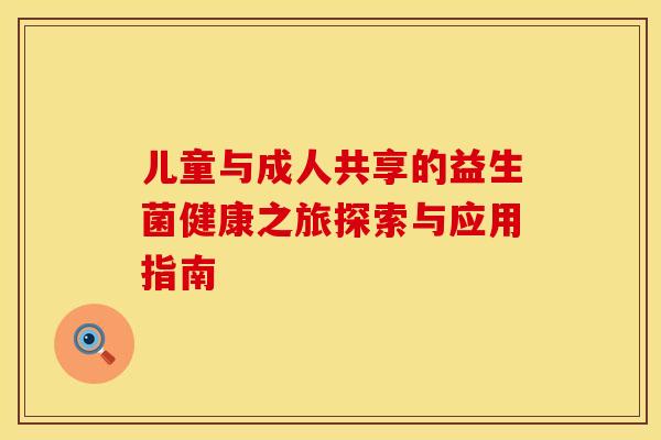儿童与成人共享的益生菌健康之旅探索与应用指南