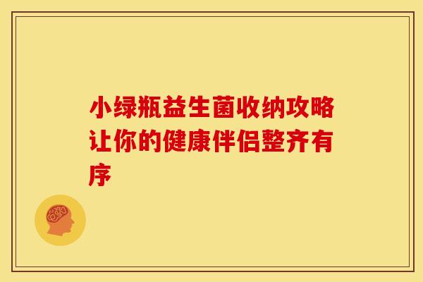 小绿瓶益生菌收纳攻略让你的健康伴侣整齐有序 小绿瓶益生菌收纳攻略让你的健康伴侣整齐有序