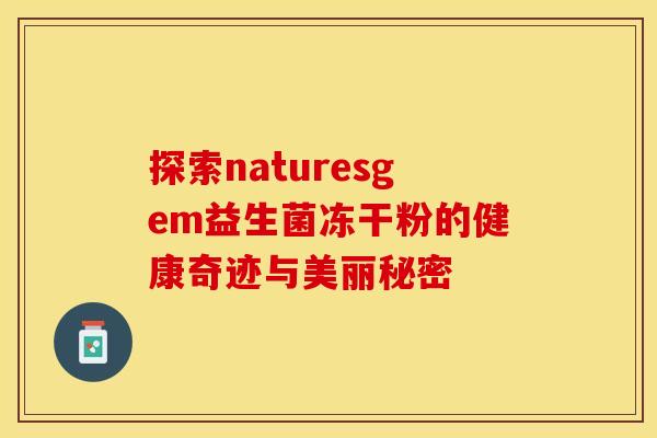 探索naturesgem益生菌冻干粉的健康奇迹与美丽秘密