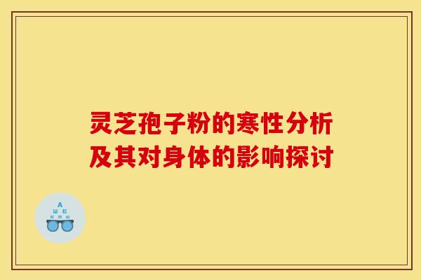 灵芝孢子粉的寒性分析及其对身体的影响探讨