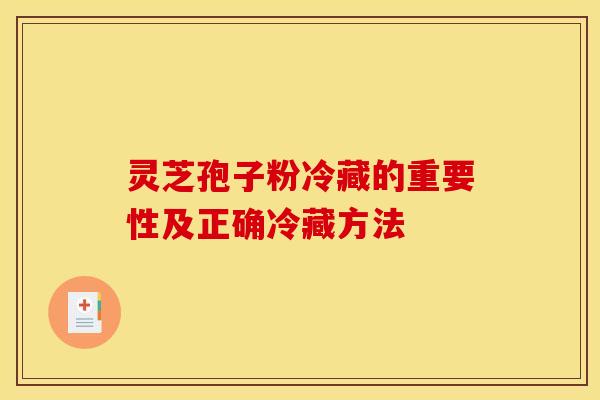灵芝孢子粉冷藏的重要性及正确冷藏方法