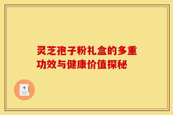 灵芝孢子粉礼盒的多重功效与健康价值探秘