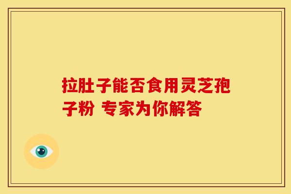 拉肚子能否食用灵芝孢子粉 专家为你解答