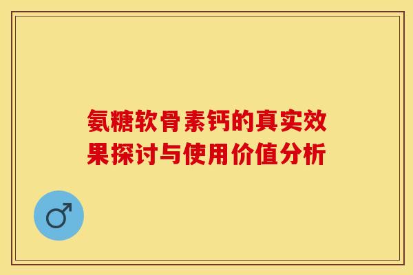 氨糖软骨素钙的真实效果探讨与使用价值分析