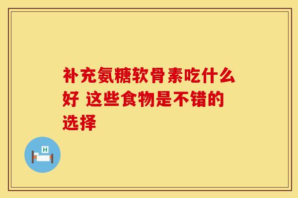 补充氨糖软骨素吃什么好 这些食物是不错的选择