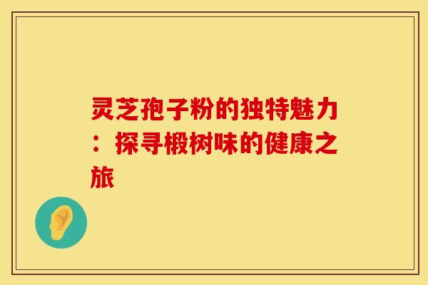 灵芝孢子粉的独特魅力：探寻椴树味的健康之旅