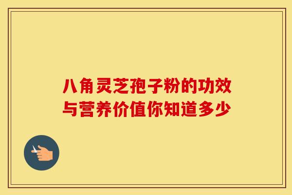 八角灵芝孢子粉的功效与营养价值你知道多少