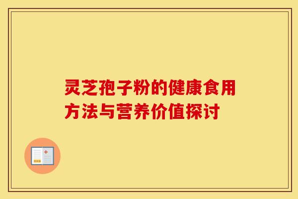 灵芝孢子粉的健康食用方法与营养价值探讨