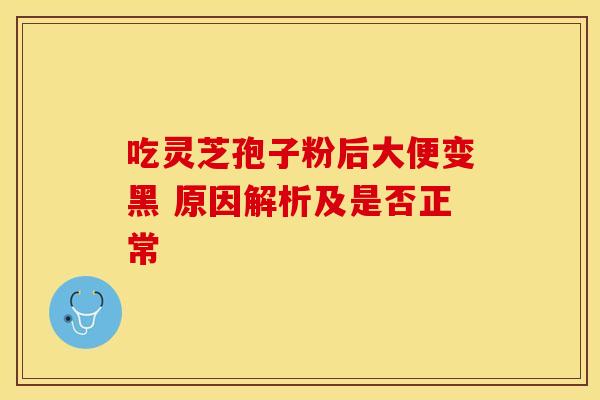 吃灵芝孢子粉后大便变黑 原因解析及是否正常