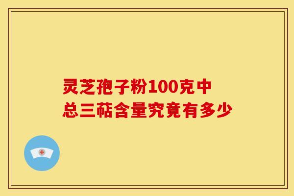 灵芝孢子粉100克中总三萜含量究竟有多少