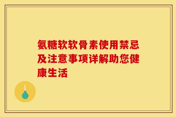 氨糖软软骨素使用禁忌及注意事项详解助您健康生活