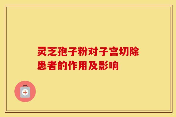 灵芝孢子粉对子宫切除患者的作用及影响