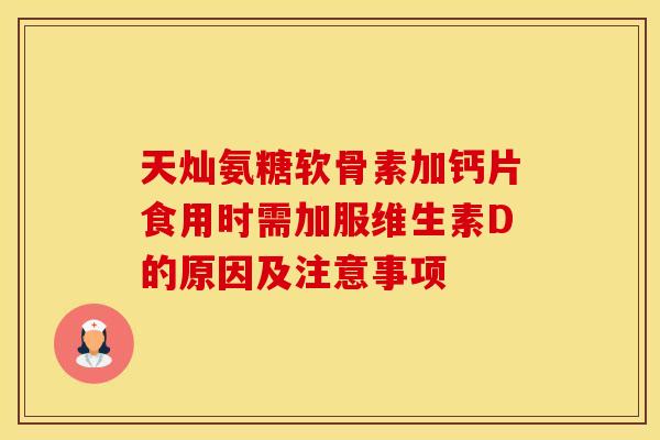 天灿氨糖软骨素加钙片食用时需加服维生素D的原因及注意事项