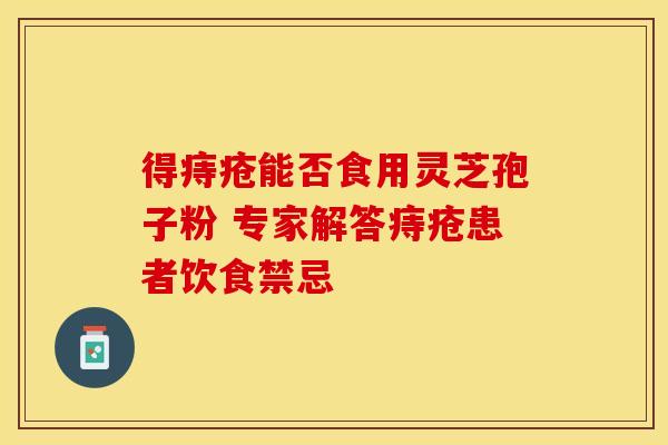 得痔疮能否食用灵芝孢子粉 专家解答痔疮患者饮食禁忌