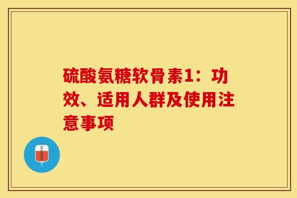硫酸氨糖软骨素1：功效、适用人群及使用注意事项