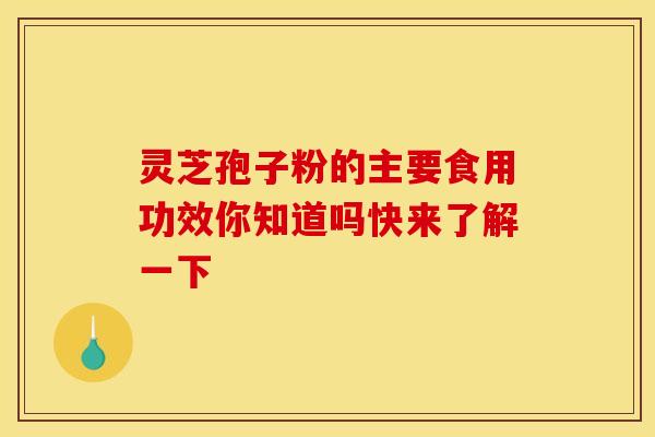 灵芝孢子粉的主要食用功效你知道吗快来了解一下