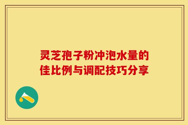 灵芝孢子粉冲泡水量的佳比例与调配技巧分享