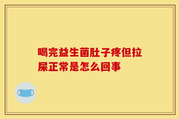 喝完益生菌肚子疼但拉屎正常是怎么回事