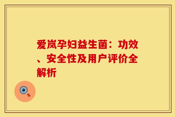 爱岚孕妇益生菌：功效、安全性及用户评价全解析