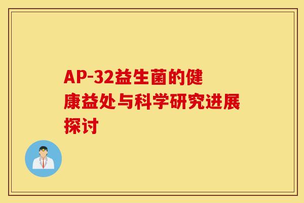 AP-32益生菌的健康益处与科学研究进展探讨 AP-32益生菌的健康益处与科学研究进展探讨