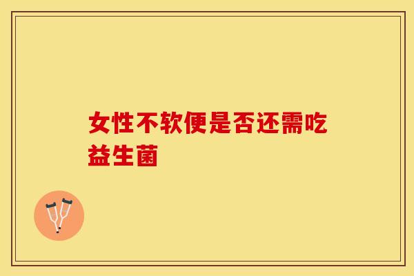 女性不软便是否还需吃益生菌