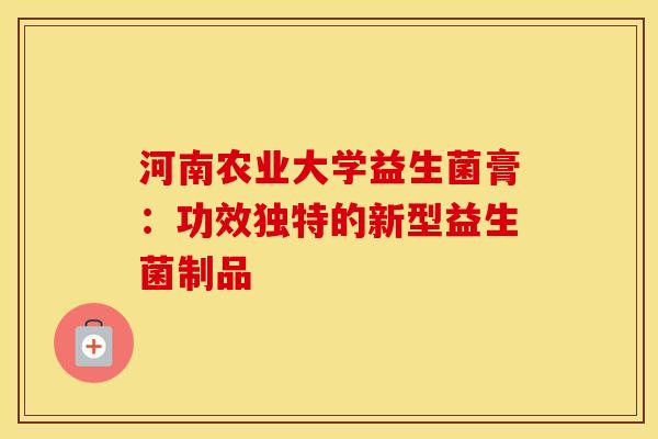 河南农业大学益生菌膏：功效独特的新型益生菌制品