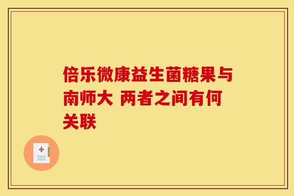 倍乐微康益生菌糖果与南师大 两者之间有何关联