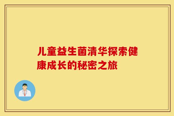 儿童益生菌清华探索健康成长的秘密之旅