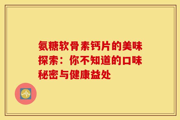 氨糖软骨素钙片的美味探索：你不知道的口味秘密与健康益处