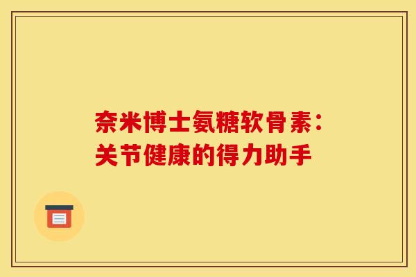 奈米博士氨糖软骨素：关节健康的得力助手