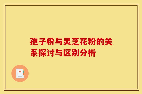 孢子粉与灵芝花粉的关系探讨与区别分析