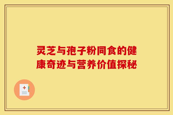 灵芝与孢子粉同食的健康奇迹与营养价值探秘