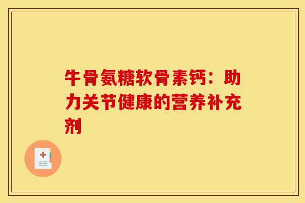牛骨氨糖软骨素钙：助力关节健康的营养补充剂